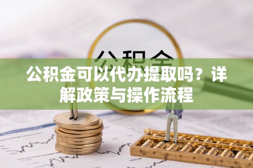 宁晋公积金可以代办提取吗？详解政策与操作流程
