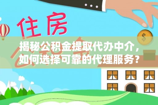 宁晋揭秘公积金提取代办中介，如何选择可靠的代理服务？