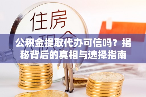 宁晋公积金提取代办可信吗？揭秘背后的真相与选择指南