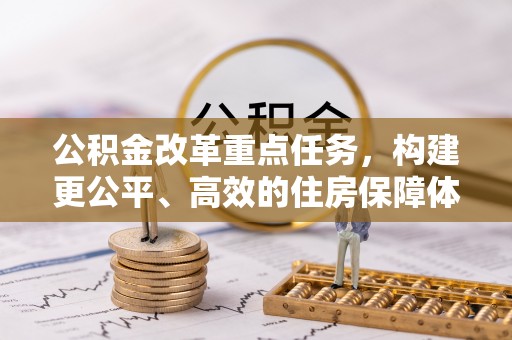 宁晋公积金改革重点任务，构建更公平、高效的住房保障体系