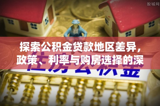 宁晋探索公积金贷款地区差异，政策、利率与购房选择的深度解析