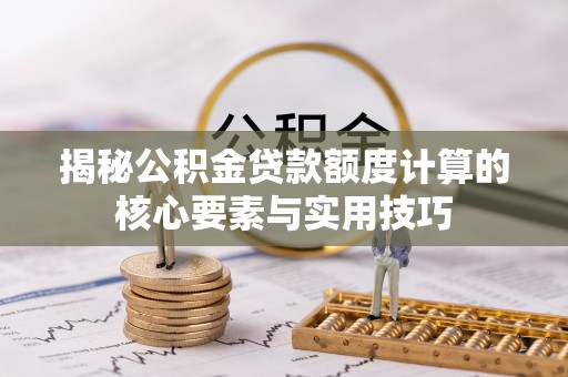 宁晋揭秘公积金贷款额度计算的核心要素与实用技巧