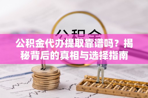 宁晋公积金代办提取靠谱吗？揭秘背后的真相与选择指南