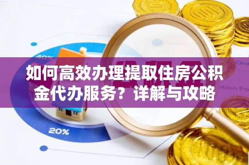 宁晋如何高效办理提取住房公积金代办服务？详解与攻略