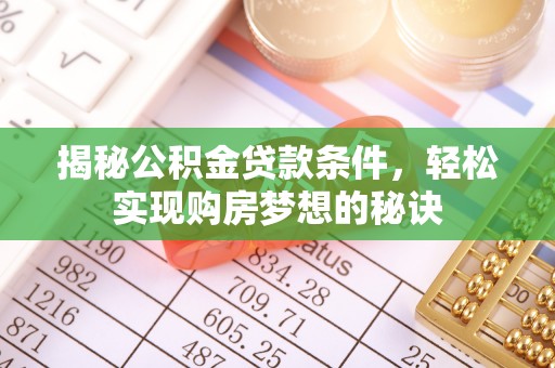 宁晋揭秘公积金贷款条件，轻松实现购房梦想的秘诀