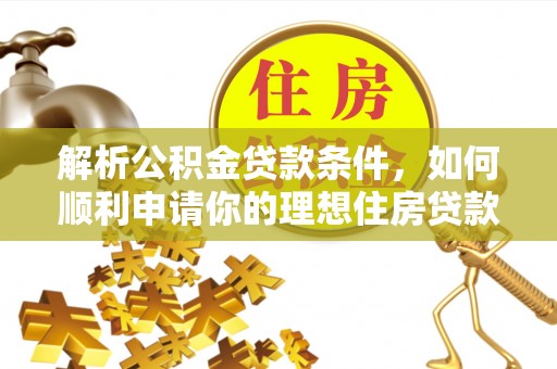 宁晋解析公积金贷款条件，如何顺利申请你的理想住房贷款