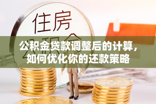 宁晋公积金贷款调整后的计算，如何优化你的还款策略