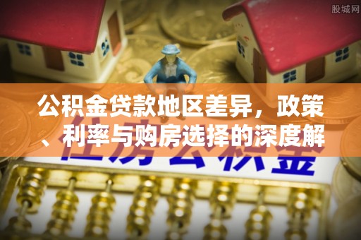 宁晋公积金贷款地区差异，政策、利率与购房选择的深度解析