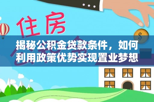 宁晋揭秘公积金贷款条件，如何利用政策优势实现置业梦想
