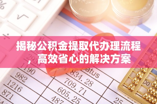 宁晋揭秘公积金提取代办理流程，高效省心的解决方案
