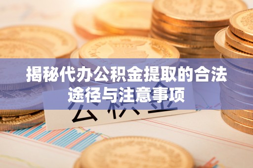 宁晋揭秘代办公积金提取的合法途径与注意事项