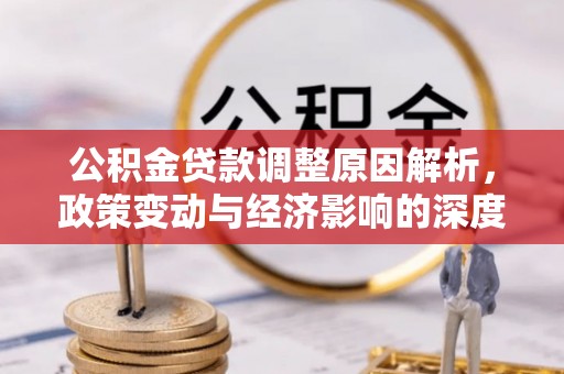 宁晋公积金贷款调整原因解析，政策变动与经济影响的深度探讨