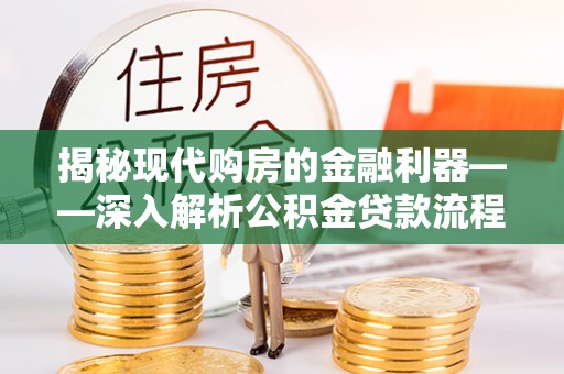 宁晋揭秘现代购房的金融利器——深入解析公积金贷款流程