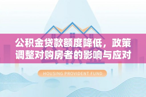 宁晋公积金贷款额度降低，政策调整对购房者的影响与应对策略