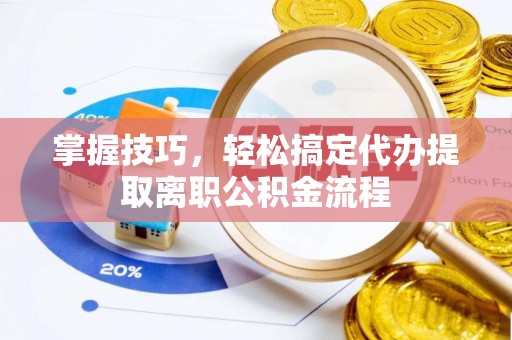 宁晋掌握技巧，轻松搞定代办提取离职公积金流程
