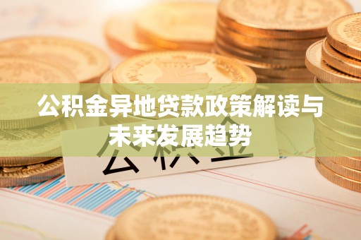 宁晋公积金异地贷款政策解读与未来发展趋势