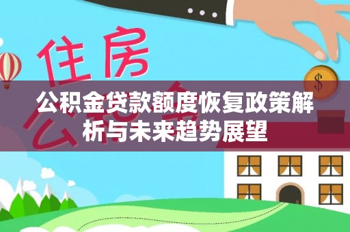宁晋公积金贷款额度恢复政策解析与未来趋势展望