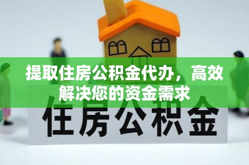 宁晋提取住房公积金代办，高效解决您的资金需求