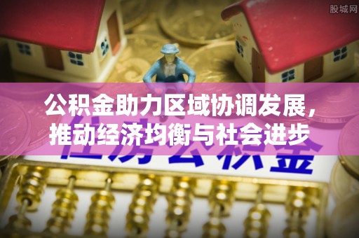 宁晋公积金助力区域协调发展，推动经济均衡与社会进步