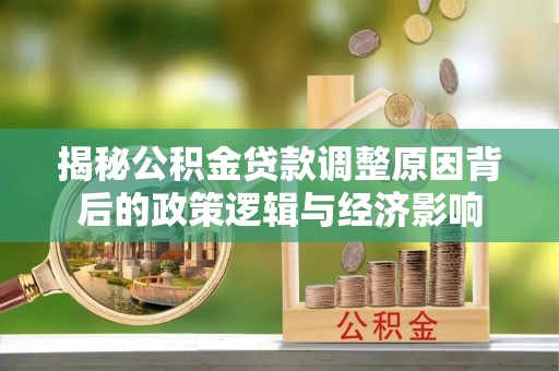 宁晋揭秘公积金贷款调整原因背后的政策逻辑与经济影响