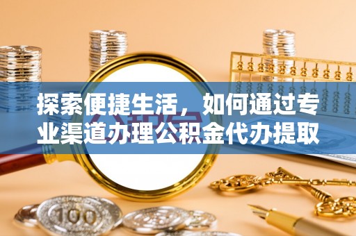 宁晋探索便捷生活，如何通过专业渠道办理公积金代办提取业务