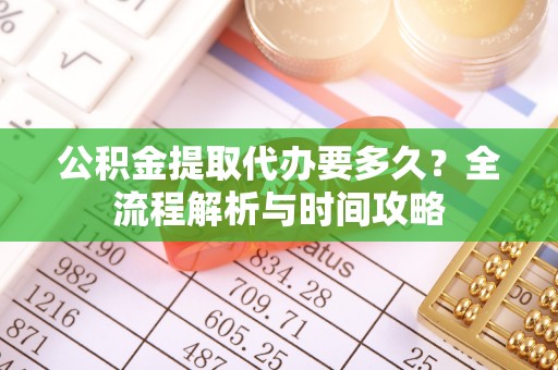 宁晋公积金提取代办要多久？全流程解析与时间攻略