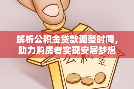 宁晋解析公积金贷款调整时间，助力购房者实现安居梦想