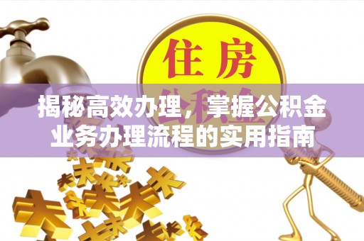 宁晋揭秘高效办理，掌握公积金业务办理流程的实用指南