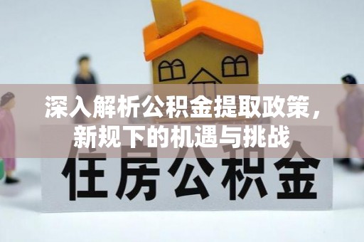 宁晋深入解析公积金提取政策，新规下的机遇与挑战
