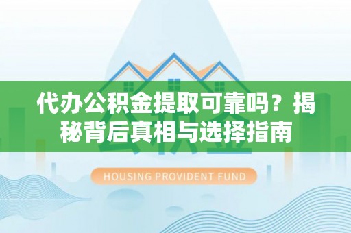 宁晋代办公积金提取可靠吗？揭秘背后真相与选择指南