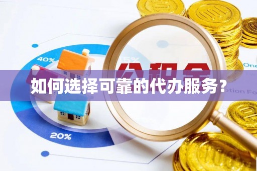 宁晋如何选择可靠的代办服务？