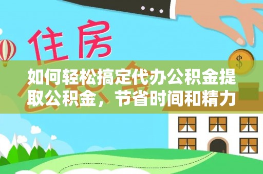 宁晋如何轻松搞定代办公积金提取公积金，节省时间和精力的秘密武器