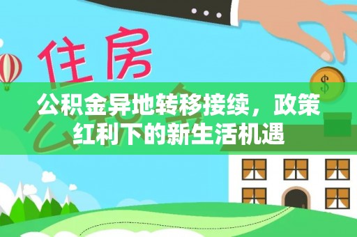 宁晋公积金异地转移接续，政策红利下的新生活机遇