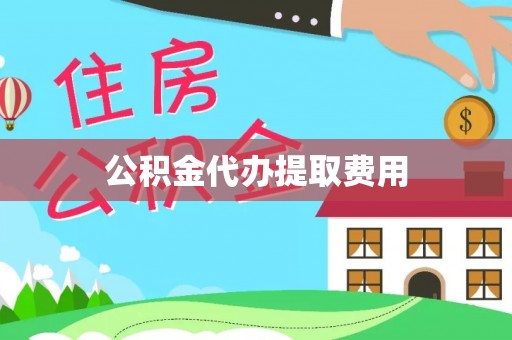宁晋公积金代办提取费用