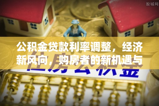 宁晋公积金贷款利率调整，经济新风向，购房者的新机遇与挑战
