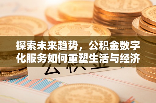宁晋探索未来趋势，公积金数字化服务如何重塑生活与经济