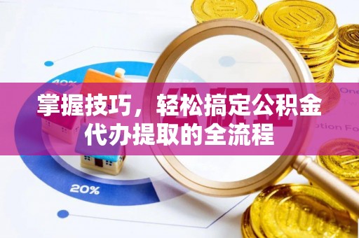 宁晋掌握技巧，轻松搞定公积金代办提取的全流程