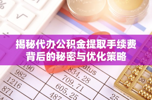 宁晋揭秘代办公积金提取手续费背后的秘密与优化策略