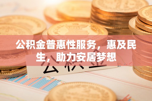 宁晋公积金普惠性服务，惠及民生，助力安居梦想