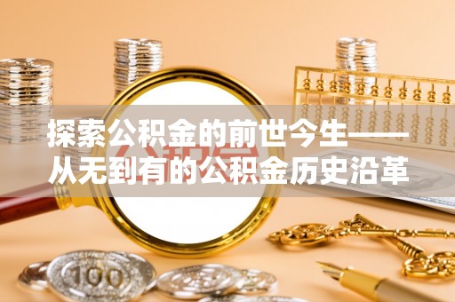 宁晋探索公积金的前世今生——从无到有的公积金历史沿革