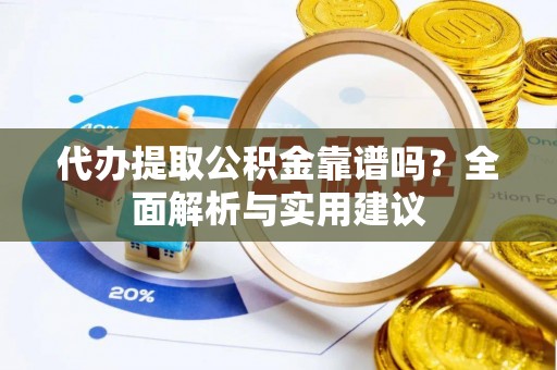 宁晋代办提取公积金靠谱吗？全面解析与实用建议