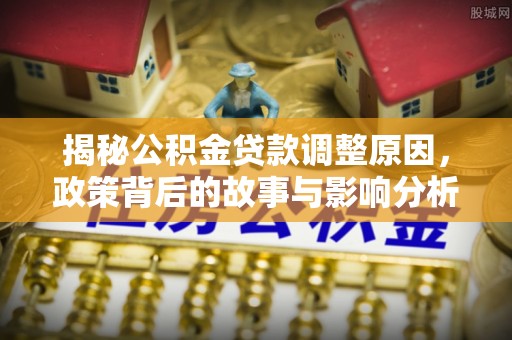 宁晋揭秘公积金贷款调整原因，政策背后的故事与影响分析
