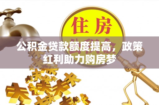 宁晋公积金贷款额度提高，政策红利助力购房梦