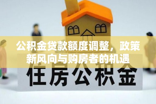 宁晋公积金贷款额度调整，政策新风向与购房者的机遇