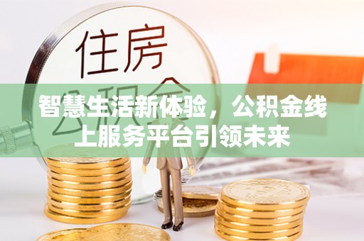 宁晋智慧生活新体验，公积金线上服务平台引领未来