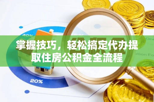 宁晋掌握技巧，轻松搞定代办提取住房公积金全流程