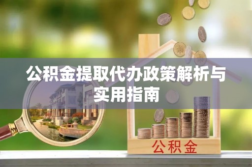 宁晋公积金提取代办政策解析与实用指南