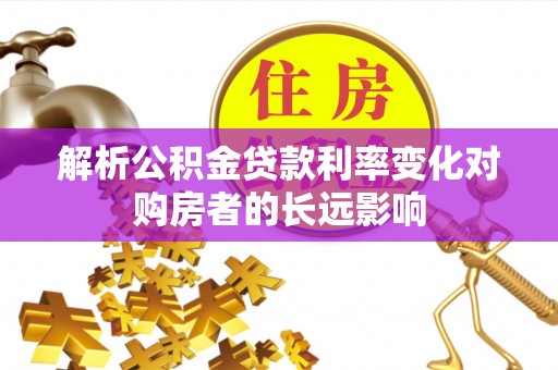 宁晋解析公积金贷款利率变化对购房者的长远影响
