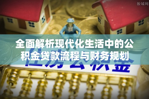 宁晋全面解析现代化生活中的公积金贷款流程与财务规划