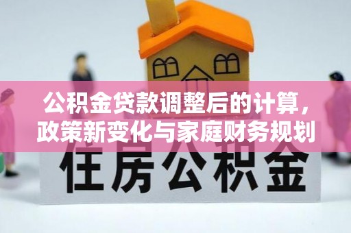 宁晋公积金贷款调整后的计算，政策新变化与家庭财务规划